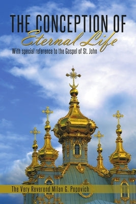 The Conception of Eternal Life: With Special Reference to the Gospel of St. John by Popovich, The Very Reverend Milan G.