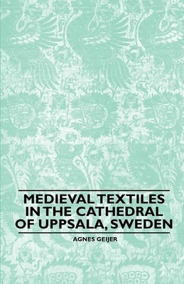 Medieval Textiles in the Cathedral of Uppsala, Sweden by Geijer, Agnes