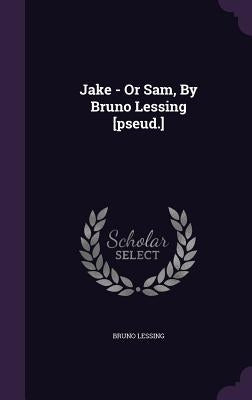 Jake - Or Sam, By Bruno Lessing [pseud.] by Lessing, Bruno