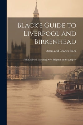 Black's Guide to Liverpool and Birkenhead: With Environs Including New Brighton and Southport by Black, Adam And Charles