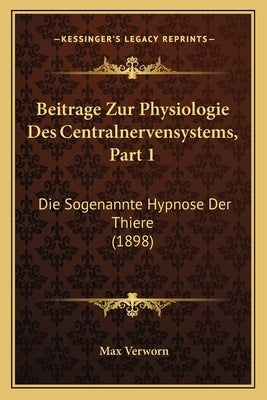 Beitrage Zur Physiologie Des Centralnervensystems, Part 1: Die Sogenannte Hypnose Der Thiere (1898) by Verworn, Max