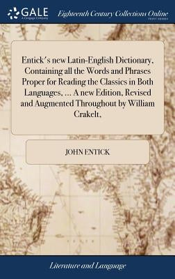 Entick's new Latin-English Dictionary, Containing all the Words and Phrases Proper for Reading the Classics in Both Languages, ... A new Edition, Revi by Entick, John