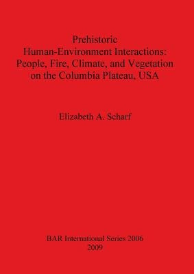 Prehistoric Human-Environment Interactions: People, Fire, Climate, and Vegetation on the Columbia Plateau, USA by Scharf, Elizabeth A.