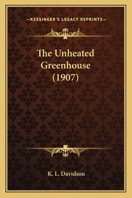 The Unheated Greenhouse (1907) by Davidson, K. L.