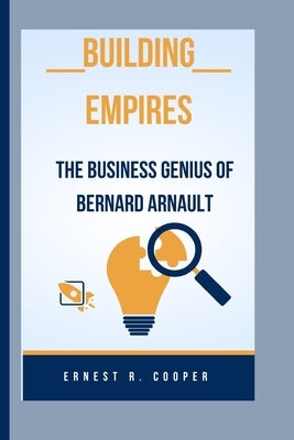 Building Empires: The Business Genius of Bernard Arnault by R. Cooper, Ernest