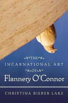 The Incarnational Art of Flannery O'Connor by Lake, Christina Bieber