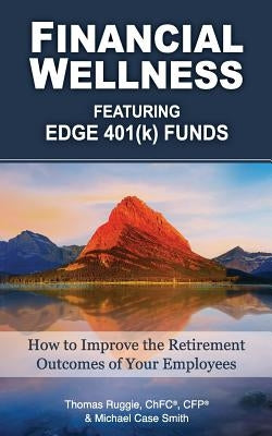 Financial Wellness Featuring Edge 401(k) Funds: How to Improve the Retirement Outcomes of Your Employees by Smith, Michael Case