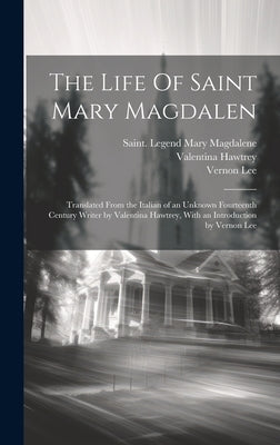 The Life Of Saint Mary Magdalen: Translated From the Italian of an Unknown Fourteenth Century Writer by Valentina Hawtrey, With an Introduction by Ver by Mary Magdalene, Saint Legend