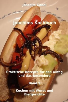 Joachims Kochbuch Band 9 Kochen mit Wurst und Eiergerichte: Praktische Rezepte für den Alltag und das Besondere by Gabel, Joachim