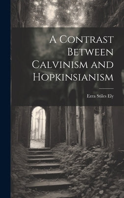 A Contrast Between Calvinism and Hopkinsianism by Ely, Ezra Stiles