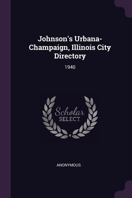 Johnson's Urbana-Champaign, Illinois City Directory: 1940 by Anonymous