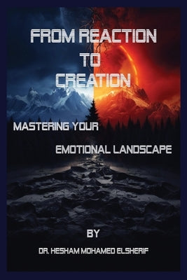 From Reaction to Creation: Mastering Your Emotional Landscape by Elsherif, Hesham Mohamed