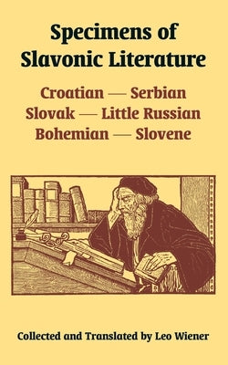 Specimens of Slavonic Literature: Croatian, Serbian, Slovak, Little Russian, Bohemian, Slovene by Wiener, Leo