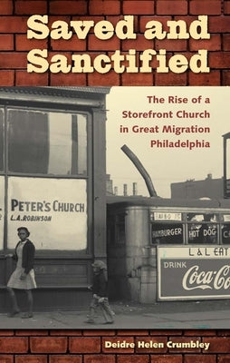 Saved and Sanctified: The Rise of a Storefront Church in Great Migration Philadelphia by Crumbley, Deidre Helen