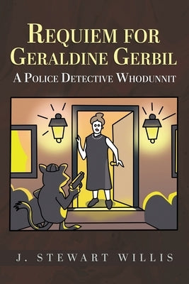 Requiem for Geraldine Gerbil: A Police Detective Whodunnit by Willis, J. Stewart