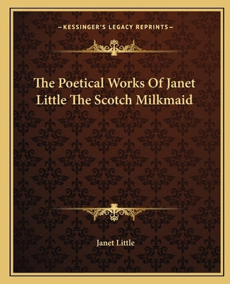 The Poetical Works Of Janet Little The Scotch Milkmaid by Little, Janet