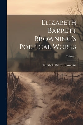 Elizabeth Barrett Browning's Poetical Works; Volume I by Browning, Elizabeth Barrett