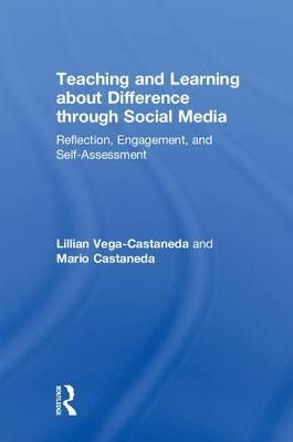 Teaching and Learning about Difference through Social Media: Reflection, Engagement, and Self-assessment by Vega-Castaneda, Lillian