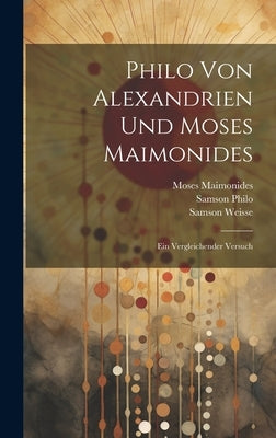 Philo Von Alexandrien Und Moses Maimonides: Ein Vergleichender Versuch by Maimonides, Moses