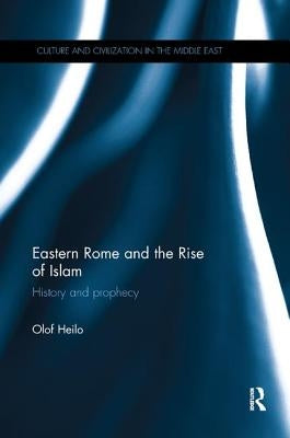 Eastern Rome and the Rise of Islam: History and Prophecy by Heilo, Olof