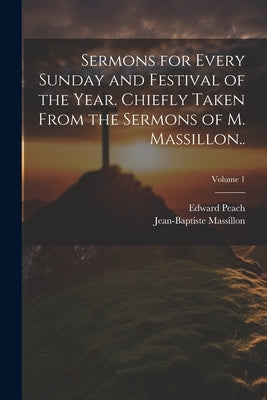 Sermons for Every Sunday and Festival of the Year. Chiefly Taken From the Sermons of M. Massillon..; Volume 1 by Massillon, Jean-Baptiste