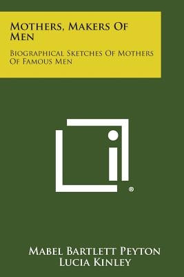 Mothers, Makers of Men: Biographical Sketches of Mothers of Famous Men by Peyton, Mabel Bartlett