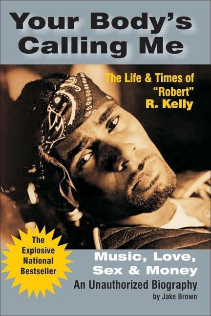 Your Body's Calling Me: Music, Love, Sex & Money: The Life & Times of "Robert" R. Kelly by Brown, Jake