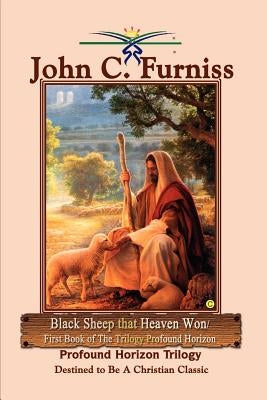 Black Sheep that Heaven Won/First Book of The Trilogy Profound Horizon: Profound Horizon Trilogy by Furniss, John C.