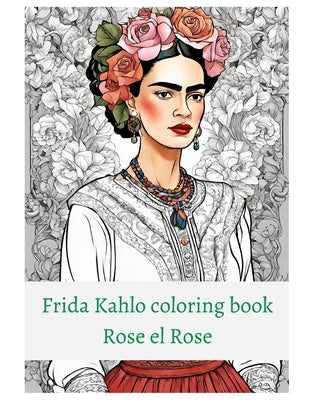 Premium Frida Kahlo coloring book Rose el Rose by El Rose, Rose