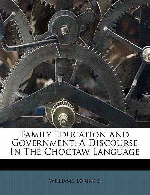 Family Education and Government; A Discourse in the Choctaw Language by S, Williams Loring