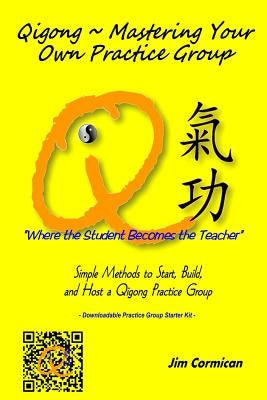 Qigong Mastering Your Own Practice Group: Simple Methods to Start, Build, and Host a Qigong Practice Group by Cormican, Jim