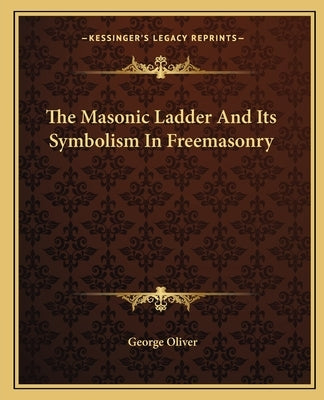The Masonic Ladder And Its Symbolism In Freemasonry by Oliver, George