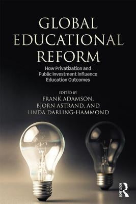 Global Education Reform: How Privatization and Public Investment Influence Education Outcomes by Adamson, Frank