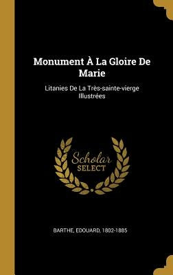 Monument À La Gloire De Marie: Litanies De La Très-sainte-vierge Illustrées by 1802-1885, Barthe Edouard