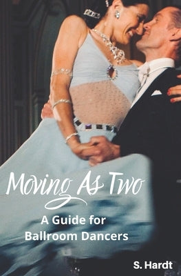Moving As Two: A Guide For Ballroom Dancers Looking for Balance, Power, Freedom, and Harmony in Partnership by Hardt, Susanna