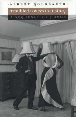 Troubled Lovers in History: A Sequence of Poems by Goldbarth, Albert
