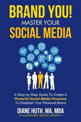 BRAND YOU! Master Your Social Media: A Step-by-Step Guide To Create A Powerful Social Media Presence To Establish Your Personal Brand by Huth, Diane