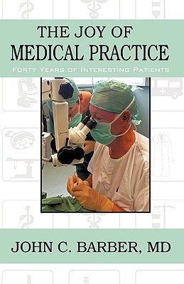 The Joy of Medical Practice: Forty Years of Interesting Patients by Barber, John C.