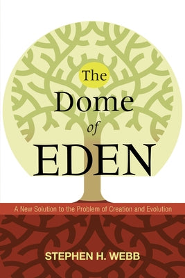 The Dome of Eden: A New Solution to the Problem of Creation and Evolution by Webb, Stephen H.