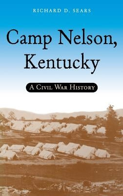Camp Nelson, Kentucky: A Civil War History by Sears, Richard D.
