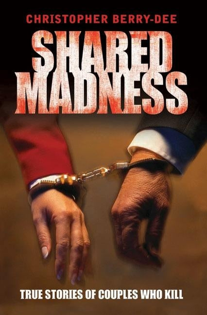 Shared Madness - True Stories of Couples Who Kill by Berry-Dee, Christopher