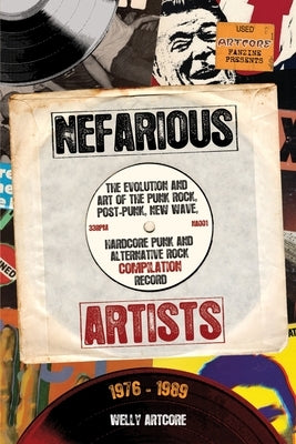 Nefarious Artists: The Evolution and Art of the Punk Rock, Post-Punk, New Wave, Hardcore Punk and Alternative Rock Compilation Record 1976 - 1989 by Artcore, Welly