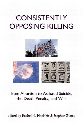 Consistently Opposing Killing: From Abortion to Assisted Suicide, the Death Penalty, and War by Macnair, Rachel