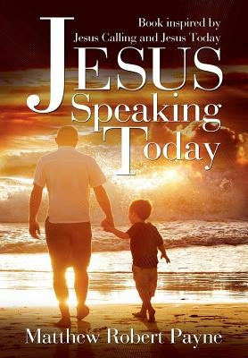 Jesus Speaking Today: Book Inspired by Jesus Calling and Jesus Today by Payne, Matthew Robert