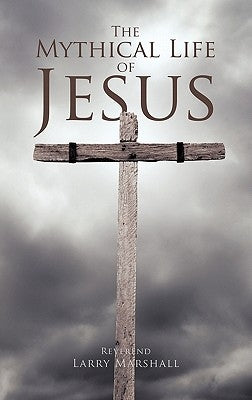 The Mythical Life of Jesus by Marshall, Reverend Larry