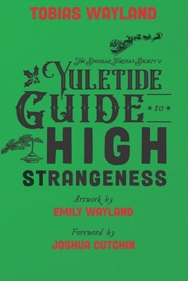 The Singular Fortean Society's Yuletide Guide to High Strangeness by Cutchin, Joshua