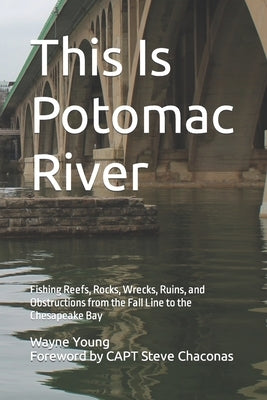 This Is Potomac River: Fishing Reefs, Rocks, Wrecks, Ruins, and Obstructions from the Fall Line to the Chesapeake Bay by Koenig, Chad