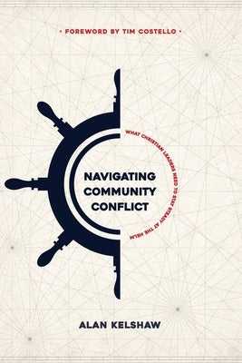 Navigating Community Conflict: what Christian leaders need to stay steady at the helm by Kelshaw, Alan