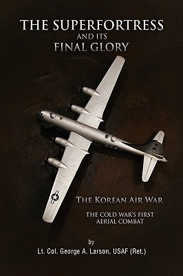 The Superfortress and Its Final Glory by Lt Col George a. Larson, Usaf (Ret ).