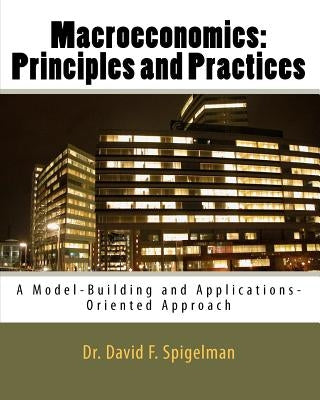 Macroeconomics: Principles and Practices: A Model-Building and Applications-Oriented Approach by Spigelman, David F.